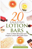 20 Amazing Lotion Bars: How to Make Beautiful and Organic Lotion Bars With Ease!