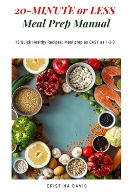 20-MINUTE or LESS Meal Prep Manual: 15 Quick Healthy Recipes. Meal prep as EASY as 1-2-3 - Davis, Cristina