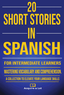 20 Short Stories in Spanish for Intermediate Learners: Mastering Vocabulary and Comprehension. A Collection to Elevate Your Language Skills