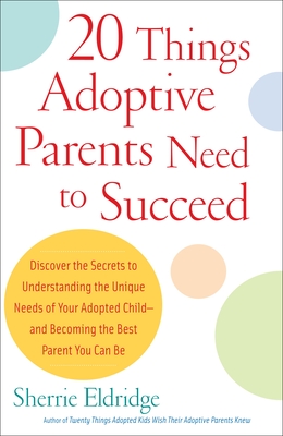 20 Things Adoptive Parents Need to Succeed: Discover the Secrets to Understanding the Unique Needs of Your Adopted Child-And Becoming the Best Parent You Can Be - Eldridge, Sherrie