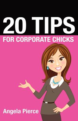 20 Tips for Corporate Chicks - Pierce, Angela