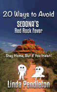 20 Ways to Avoid Sedona's Red Rock Fever: Stay Home, But If You Insist!