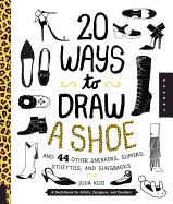 20 Ways to Draw a Shoe and 44 Other Sneakers, Slippers, Stilettos, and Slingbacks: A Sketchbook for Artists, Designers, and Doodlers