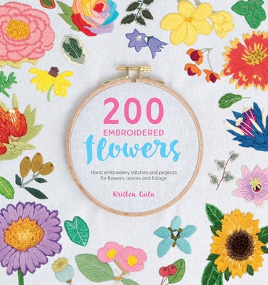 200 Embroidered Flowers: Hand Embroidery Stitches and Projects for Flowers, Leaves and Foliage - Gula, Kristen