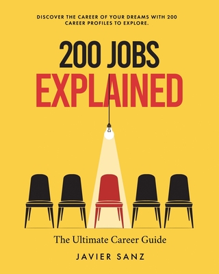 200 Jobs Explained: The Ultimate Career Guide. Discover the Career of Your Dreams with 200 Career Profiles to Explore - Sanz, Javier