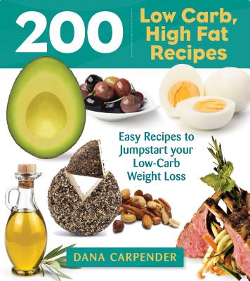 200 Low-Carb, High-Fat Recipes: Easy Recipes to Jumpstart Your Low-Carb Weight Loss - Carpender, Dana