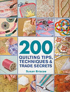 200 Quilting Tips, Techniques & Trade Secrets: An Indispensable Reference of Technical Know-How and Troubleshooting Tips