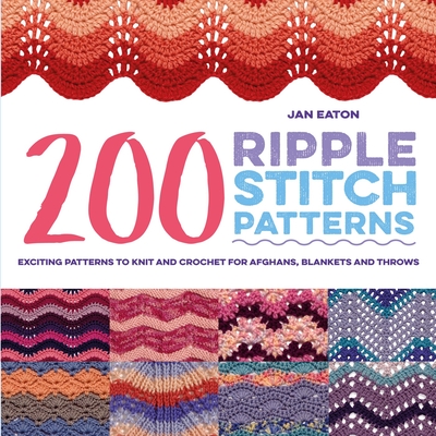 200 Ripple Stitch Patterns: Exciting Patterns to Knit and Crochet for Afghans, Blankets and Throws - Eaton, Jan