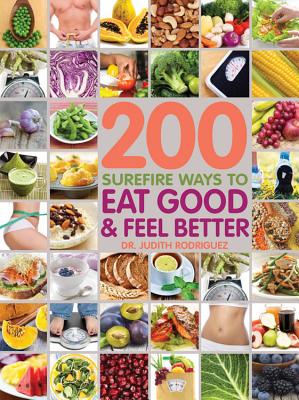 200 Surefire Ways to Eat Well and Feel Better - Fair Winds Press, and Rodriguez, Judith, and Braddock, Jenna