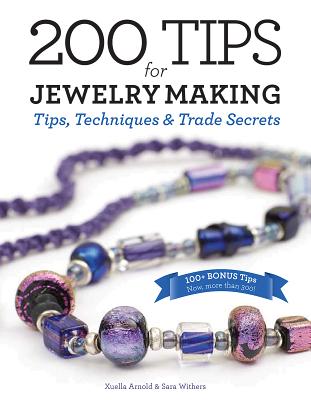 200 Tips for Jewelry Making: Tips, Techniques and Trade Secrets - Arnold, Xuella, and Withers, Sara