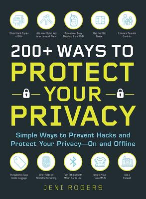 200+ Ways to Protect Your Privacy: Simple Ways to Prevent Hacks and Protect Your Privacy--On and Offline - Rogers, Jeni