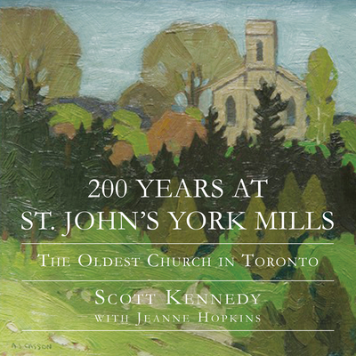 200 Years at St. John's York Mills: The Oldest Church in Toronto - Kennedy, Scott, and Hopkins, Jeanne