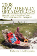 2008 How to Really Get a Date .com: 1500+ Websites and 500+ Specialty Websites to Meet New People on the Internet, Today! - Andriopoulos, Catherine E