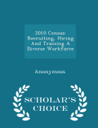2010 Census: Recruiting, Hiring and Training a Diverse Workforce - Scholar's Choice Edition