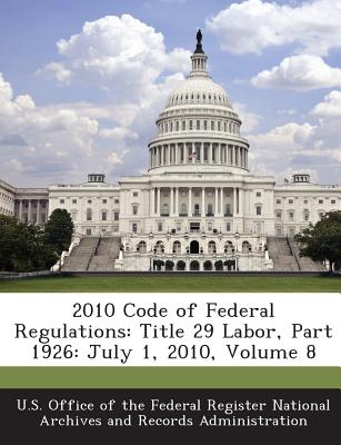 2010 Code of Federal Regulations: Title 29 Labor, Part 1926: July 1, 2010, Volume 8 - U S Office of the Federal Register Nati (Creator)
