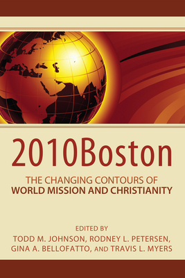 2010boston: The Changing Contours of World Mission and Christianity - Johnson, Todd M (Editor), and Peterson, Rodney L (Editor), and Bellofatto, Gina (Editor)