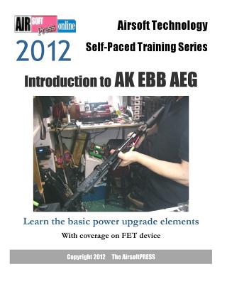 2012 Airsoft Technology Self-Paced Training Series: Introduction to AK EBB AEG: Learn the basic power upgrade elements, with coverage on FET - Airsoftpress