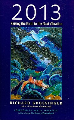 2013: Raising the Earth to the Next Vibration - Grossinger, Richard, and Pinchbeck, Daniel, Professor (Foreword by)