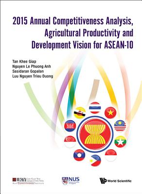 2015 Annual Competitiveness Analysis, Agricultural Productivity And Development Vision For Asean-10 - Tan, Khee Giap, and Nguyen, Le Phuong Anh, and Gopalan, Sasidaran