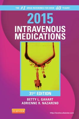 2015 Intravenous Medications: A Handbook for Nurses and Health Professionals - Gahart, Betty L, RN, and Nazareno, Adrienne R, Pharmd