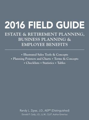 2016 Field Guide Estate & Retirement Planning, Business Planning & Employee Benefits - Zipse, Randy L, and Cady, Donald, and Berg, Brett W