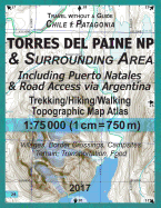 2017 Torres del Paine NP & Surrounding Area Including Puerto Natales & Road Access Via Argentina Trekking/Hiking/Walking Topographic Map Atlas 1: 75000 (1cm=750m) Villages, Border Crossings, Campsites, Terrain, Transportation, Food: Updated for 2017...