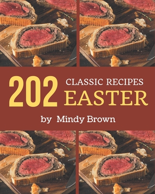 202 Classic Easter Recipes: A Timeless Easter Cookbook - Brown, Mindy