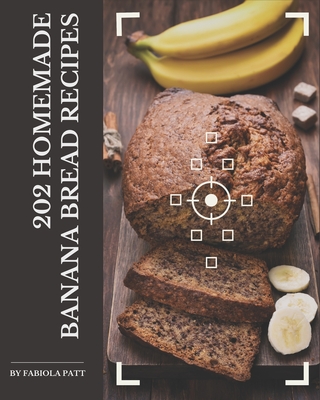 202 Homemade Banana Bread Recipes: Not Just a Banana Bread Cookbook! - Patt, Fabiola