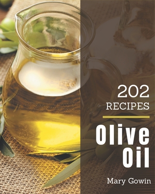 202 Olive Oil Recipes: Happiness is When You Have a Olive Oil Cookbook! - Gowin, Mary