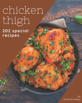 202 Special Chicken Thigh Recipes: Start a New Cooking Chapter with Chicken Thigh Cookbook! - Kelley, Amanda