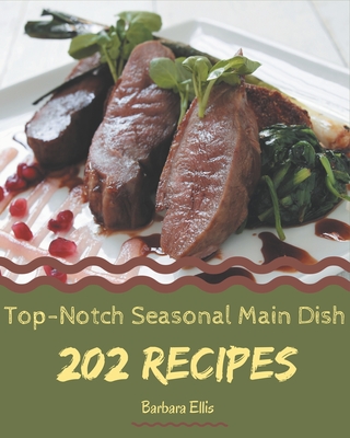 202 Top-Notch Seasonal Main Dish Recipes: From The Seasonal Main Dish Cookbook To The Table - Ellis, Barbara