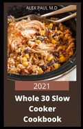 2021 Whole 30 Slow Cooker Cookbook: Comprehensive Guide of Whole 30 Diet for Beginner to Live Healthy, Heal Your Body and Regain Confidence with Tasty Crock-Pot Slow Cooking Recipes