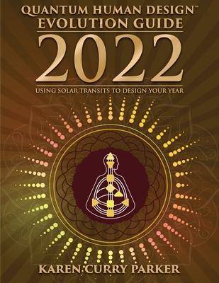 2022 Quantum Human Design Evolution Guide: Using Solar Transits to Design Your Year - Curry Parker, Karen