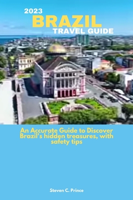 2023 Brazil Travel Guide: An Accurate Guide to Discover Brazil's hidden treasures, with safety tips - Prince, Steven C