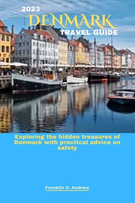 2023 Denmark Travel Guide: Exploring the hidden treasures of Denmark with practical advice on safety - Andrew, Franklin O