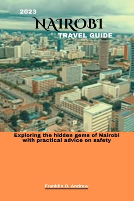 2023 Nairobi Travel Guide: Exploring the hidden gems of Nairobi with practical advice on safety - Andrew, Franklin O