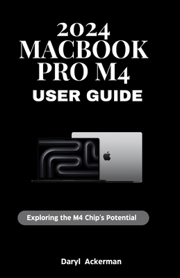 2024 MacBook Pro M4 User Guide: Exploring the M4 Chip's Potential - Ackerman, Daryl
