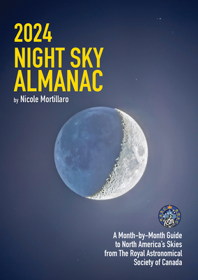 2024 Night Sky Almanac: A Month-By-Month Guide to North America's Skies from the Royal Astronomical Society of Canada - Mortillaro, Nicole
