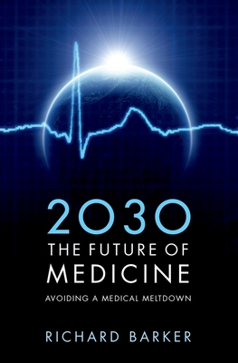 2030 - The Future of Medicine: Avoiding a Medical Meltdown - Barker, Richard