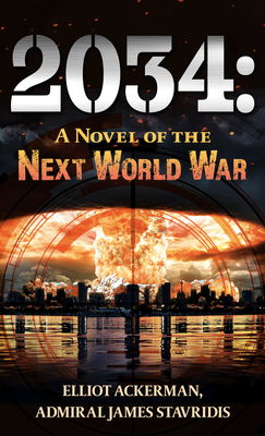 2034: A Novel of the Next World War - Ackerman, Elliot, and Stavridis, Admiral James