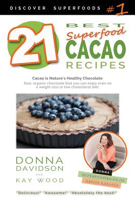 21 Best Superfood Cacao Recipes - Discover Superfoods #1: Cacao is Nature's healthy and delicious superfood chocolate you can enjoy even on a weight loss or low cholesterol diet! - Wood, Kay, and Davidson, Donna