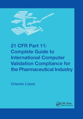 21 CFR Part 11: Complete Guide to International Computer Validation Compliance for the Pharmaceutical Industry - Lpez, Orlando