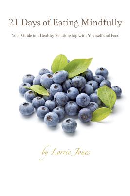 21 Days of Eating Mindfully: Your Guide to a Healthy Relationship with Yourself and Food - Jones, Lorrie, and Lenihan, Kelly S (Editor)