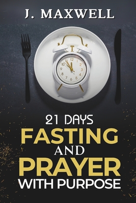 21 Days of Fasting and Prayer with Purpose: For a Total Life Transformation - Maxwell, James