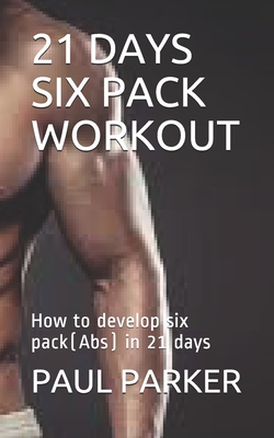 21 Days Six Pack Workout: How to develop six pack(Abs) in 21 days - Parker, Paul