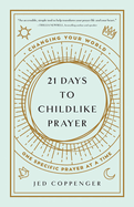 21 Days to Childlike Prayer: Changing Your World One Specific Prayer at a Time