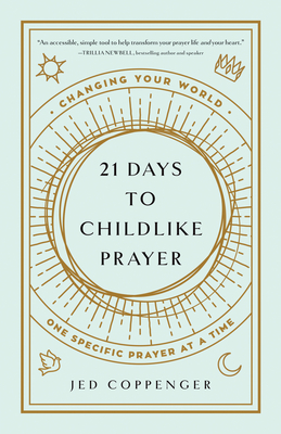 21 Days to Childlike Prayer: Changing Your World One Specific Prayer at a Time - Coppenger, Jed