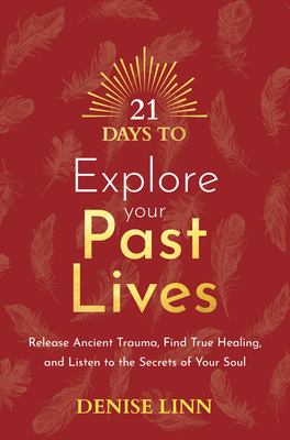 21 Days to Explore Your Past Lives: Release Ancient Trauma, Find True Healing, and Listen to the Secrets of Your Soul - Linn, Denise