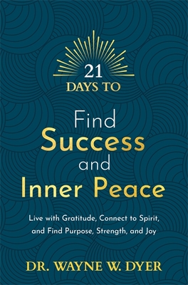 21 Days to Find Success and Inner Peace: Live with Gratitude, Connect to Spirit, and Find Purpose, Strength, and Joy - Dyer, Wayne