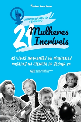 21 Mulheres Incrveis: As Vidas Influentes de Mulheres Ousadas na Cincia do Sculo 20 (Livro Biogrfico para Jovens e Adultos) - Student Press Books, and Shen, Rachel